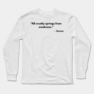 Stoic Quote “All cruelty springs from weakness.” Seneca Long Sleeve T-Shirt